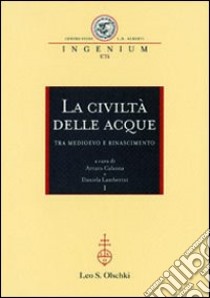 La civiltà delle acque tra Medioevo e Rinascimento. Atti del Convegno internazionale (Mantova, 1-4 ottobre 2008) libro di Calzona A. (cur.); Lamberini D. (cur.)