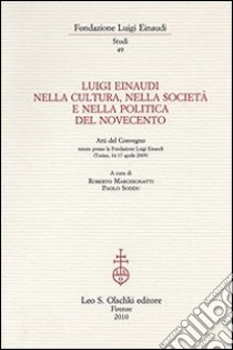 Luigi Einaudi nella cultura, nella società e nella politica del Novecento. Atti del Convegno (Torino, 16-17 aprile 2009) libro di Marchionatti R. (cur.); Soddu P. (cur.)