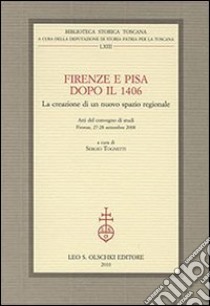 Firenze e Pisa dopo il 1406. La creazione di un nuovo spazio regionale. Atti del Convegno di Studi (Firenze, 27-28 settembre 2008) libro di Tognetti S. (cur.)