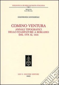 Comino Ventura. Annali tipografici dello stampatore a Bergamo dal 1578 al 1616 libro di Savoldelli Gianmaria