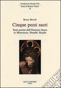 Cinque pezzi sacri. Testi poetici dell'Oratorio Sacro in Metastasio, Handel, Haydn libro di Bertoli Bruno