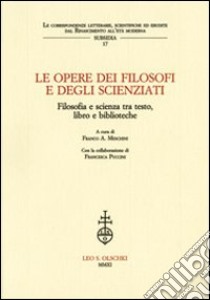 Le opere dei filosofi e degli scienziati. Filosofia e scienza tra testo, libro e biblioteche. Atti del Convegno (Lecce, 7-8 febbbraio 2007) libro di Meschini F. A. (cur.)