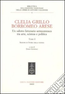 Clelia Grillo Borromeo Arese. Un salotto letterario settecentesco tra arte, scienza e politica. Vol. 1 libro di Generali D. (cur.)