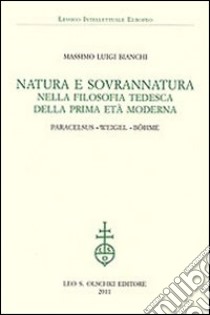 Natura e sovrannatura nella filosofia tedesca della prima età moderna. Paracelsus, Weigel, Böhme libro di Bianchi Massimo Luigi