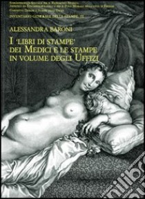 I libri di stampe dei Medici e le stampe in volume degli Uffizi libro di Baroni Alessandra