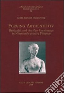 Forging authenticity. Giovanni Bastianini and the Neo-Renaissance in Nineteenth-Century Florence libro di Moskowitz Anita Fiderer