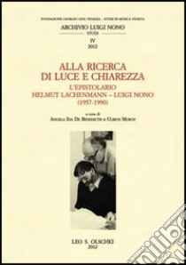 Alla ricerca di luce e chiarezza. L'epistolario Helmut Lachenmann-Luiggi Nono (1957-1990) libro di De Benedictis A. I. (cur.); Mosch U. (cur.)