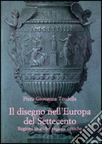 Il disegno nell'Europa del Settecento. Regioni teoriche ragioni critiche libro di Tordella Piera Giovanna