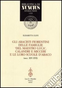 Gli abacisti fiorentini delle famiglie «del maestro Luca», Calandri e Micceri e le loro scuole d'abaco (secc. XIV-XVI) libro di Ulivi Elisabetta