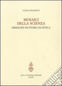 Mosaici della scienza. Immagini di storia elvetica libro di Pighetti Clelia