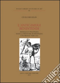 L'anticamera Benintendi. Morale et politique dans la peinture domestique à Florence vers 1523 libro di Beuzelin Cécile