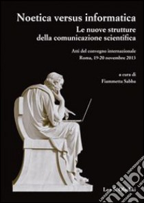 Noetica versus informatica. Le nuove strutture della conoscenza scientifica. Atti del Convegno Internazionale (Roma, 19-20 novembre 2013) libro di Sabba F. (cur.)