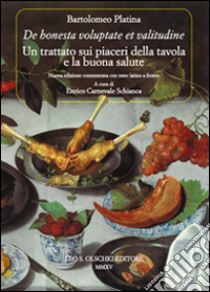 «De honesta voluptate et valitudine». Un trattato sui piaceri della tavola e la buona salute. Testo latino a fronte libro di Platina Bartolomeo; Schianca E. C. (cur.)