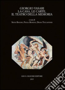 Giorgio Vasari. La casa, le carte, il teatro della memoria. Atti del Convegno (Firenze-Arezzo, 24-25 novembre 2011) libro di Baggio S. (cur.); Benigni P. (cur.); Toccafondi D. (cur.)