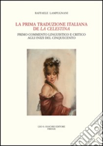 La prima traduzione italiana de «La Celestina». Primo commento linguistico e critico agli inizi del Cinquecento libro di Lampugnani Raffaele