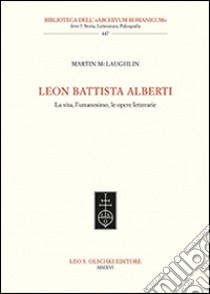 Leon Battista Alberti. La vita, l'umanesimo, le opere letterarie libro di McLaughlin Martin