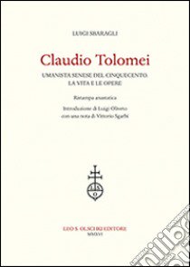 Claudio Tolomei umanista senese del cinquecento. La vita e le opere. Rist. anast. libro di Sbaragli Luigi