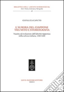 L'aurora del Giappone tra mito e storiografia. Nascita ed evoluzione dell'alterità nipponica nella cultura italiana (1300-1600) libro di Caputo Gianluca