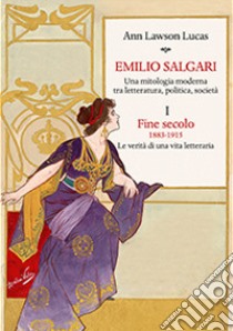 Emilio Salgari. Una mitologia moderna tra letteratura, politica, società. Vol. 1: Fine secolo. 1883-1915. Le verità di una vita letteraria  libro di Lawson Lucas Ann