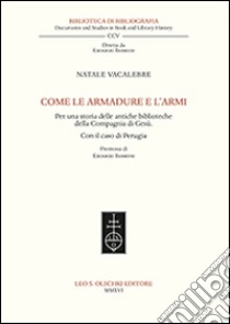 Come le armadure e l'armi. Per una storia delle antiche biblioteche della Compagnia di Gesù. Con il caso di Perugia libro di Vacalebre Natale