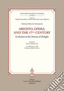 Ariosto, opera, and the 17th Century Evolution in the poetics of delight libro di Milton Anderson Edward