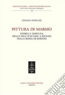 Pittura di marmo. Storia e fortuna delle pale d'altare a rilievo nella Roma di Bernini libro di Pierguidi Stefano