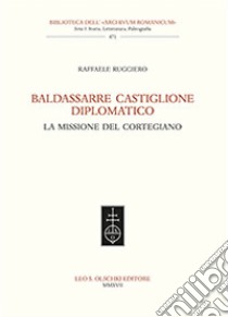 Baldassarre Castiglione diplomatico. La missione del cortegiano libro di Ruggiero Raffaele