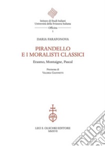 Pirandello e i moralisti classici. Erasmo, Montaigne, Pascal libro di Farafonova Daria