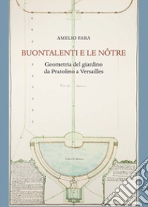 Buontalenti e Le Nôtre. Geometria del giardino da Pratolino a Versailles libro di Fara Amelio