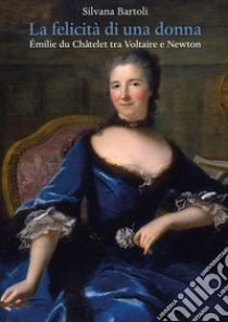 La felicità di una donna Émilie du Châtelet tra Voltaire e Newton libro di Bartoli Silvana