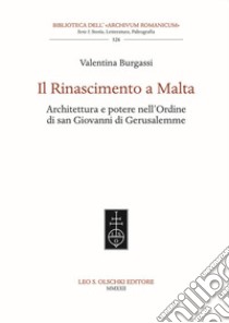 Il Rinascimento a Malta. Architettura e potere nell'Ordine di San Giovanni di Gerusalemme libro di Burgassi Valentina