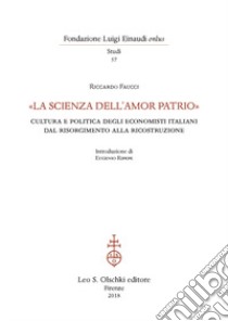 «La scienza dell'amor patrio». Cultura e politica degli economisti italiani dal Risorgimento alla Ricostruzione libro di Faucci Riccardo