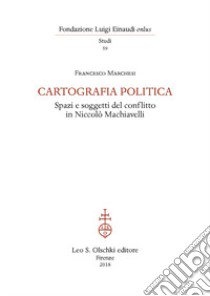 Cartografia politica. Spazi e soggetti del conflitto in Niccolò Machiavelli libro di Marchesi Francesco