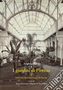 I giardini di Firenze. Ediz. illustrata. Vol. 5: Suburbio vecchio e nuovo di Firenze libro di Pucci Angiolo; Bencivenni M. (cur.); De Vico Fallani M. (cur.)