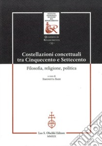 Costellazioni concettuali tra Cinquecento e Settecento. Filosofia, religione, politica libro di Bassi S. (cur.)