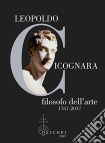 Leopoldo Cicognara filosofo dell'arte (1767-2017). Atti del Simposio Nazionale (Venezia, Accademia di Belle Arti, 22-23 novembre 2017) libro di Cataldo G. (cur.)