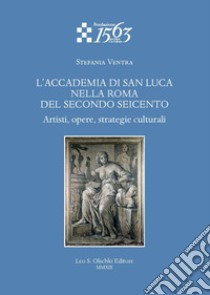 L'Accademia di San Luca nella Roma del secondo Seicento. Artisti, opere, strategie culturali libro di Ventra Stefania