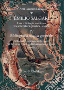 Emilio Salgari. Una mitologia moderna tra letteratura, politica, società. Vol. 4: Bibliografia storica generale. Bibliografie ragionate delle opere, della critica e delle pubblicazioni contestuali (1883-2012) libro di Lawson Lucas Ann