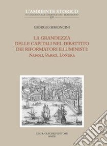 La grandezza delle capitali nel dibattito dei riformatori illuministi: Napoli, Parigi, Londra libro di Simoncini Giorgio