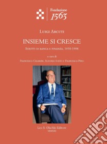 Insieme si cresce. Scritti di banca e finanza, 1950-1998. libro di Arcuti Luigi; Cesarini F. (cur.); Iozzo A. (cur.); Pino F. (cur.)