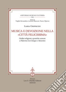 Musica e devozione nella «Città felicissima». Ordini religiosi e pratiche sonore a Palermo tra Cinque e Seicento libro di Grippaudo Ilaria