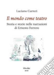 Il mondo come teatro. Storia e storie nelle narrazioni di Ernesto Ferrero libro di Curreri Luciano