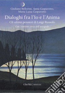 Dialoghi fra l'Io e l'Anima. Gli ultimi pensieri di Luigi Russolo libro di Bellorini Giuliano; Gasparotto Anna; Gasparotto Maria Luisa