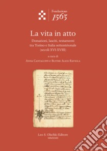 La vita in atto. Donazioni, lasciti, testamenti tra Torino e Italia settentrionale (secoli XVI-XVIII) libro di Cantaluppi A. (cur.); Raviola Blythe A. (cur.)