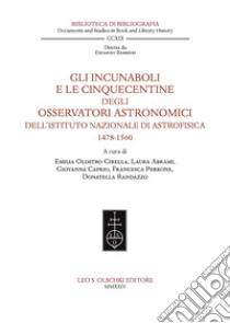 Gli incunaboli e le cinquecentine degli Osservatori astronomici dell'Istituto Nazionale di Astrofisica (1478-1560) libro di Olostro Cirella E. (cur.); Abrami L. (cur.)