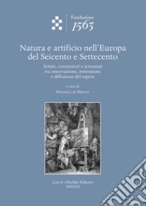 Natura e artificio nell'Europa del Seicento e Settecento. Artisti, conoscitori e scienziati tra osservazione, invenzione e diffusione del sapere libro di Di Macco M. (cur.)