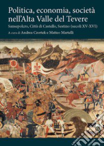 Politica, economia, società nell'Alta Valle del Tevere. Sansepolcro, Città di Castello, Sestino (secoli XV-XVI) libro di Czortek A. (cur.); Martelli M. (cur.)