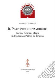 Il platonico innamorato. Poesia, amore, magia in Francesco Patrizi da Cherso libro di Ghezzani Tommaso