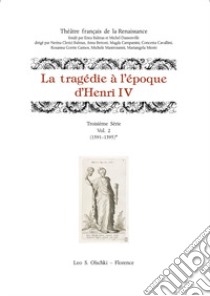 La tragedie à l'epoque d'Henri IV. Troisième série. Vol. 2: (1591-1595) libro di Cavallini C. (cur.); Devincenzo G. (cur.); Bettoni A. (cur.)