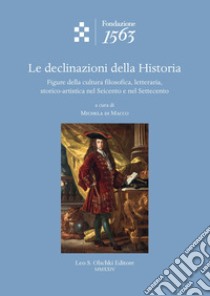 Le declinazioni della Historia. Figure della cultura filosofica, letteraria, storico-artistica nel Seicento e nel Settecento libro di Di Macco M. (cur.)